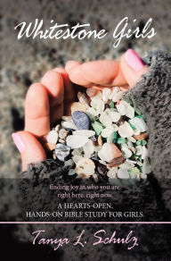Title: Whitestone Girls: Finding Joy in Who You Are. Right Here. Right Now. a Hearts-Open, Hands-On Bible Study for Girls., Author: Tanya L. Schulz