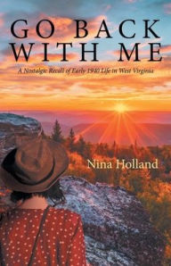 Title: Go Back with Me: A Nostalgic Recall of Early 1940 Life in West Virginia, Author: Nina Holland