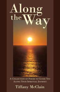 Title: Along the Way: A Collection of Poems to Guide You Along Your Spiritual Journey, Author: Tiffany McClain