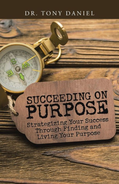 Succeeding on Purpose: Strategizing Your Success Through Finding and Living Purpose