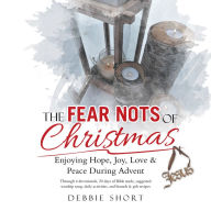 Title: The Fear Nots of Christmas: Enjoying Hope, Joy, Love & Peace During Advent, Author: Debbie Short