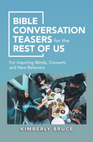 Title: Bible Conversation Teasers for the Rest of Us: For Inquiring Minds, Converts and New Believers, Author: Kimberly Bruce