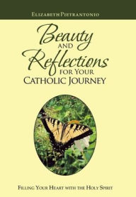 Title: Beauty and Reflections for Your Catholic Journey: Filling Your Heart with the Holy Spirit, Author: Elizabeth Pietrantonio