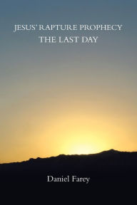 Title: Jesus' Rapture Prophecy the Last Day, Author: Daniel Farey