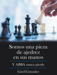 Title: Somos Una Pieza De Ajedrez En Sus Manos: Y Abba Nunca Pierde, Author: Gisel Gonzalez