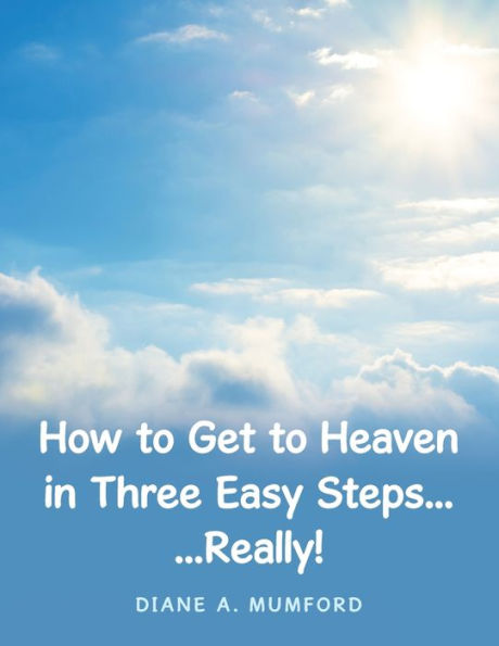How to Get Heaven Three Easy Steps...: ...Really!