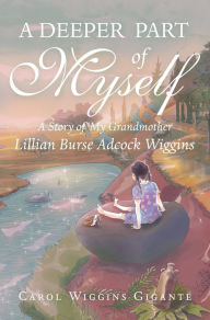 Title: A Deeper Part of Myself: A Story of My Grandmother, Author: Carol Wiggins Gigante