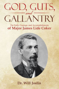 Title: God, Guts, and Gallantry: The Faith, Courage, and Accomplishments of Major James Lide Coker, Author: Dr. Will Joslin