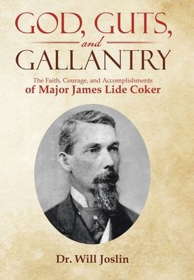 God, Guts, and Gallantry: The Faith, Courage, Accomplishments of Major James Lide Coker