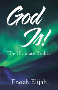 Title: God Is!: The Ultimate Reality, Author: Enoch Elijah