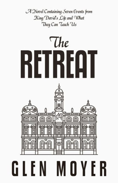 The Retreat: A Novel Containing Seven Events from King David's Life and What They Can Teach Us