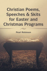 Title: Christian Poems, Speeches & Skits for Easter and Christmas Programs, Author: Pearl Robinson