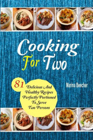 Title: Cooking For Two: 81 Delicious and Healthy Recipes Perfectly Portioned to Serve Two Persons, Author: Marina Beecher