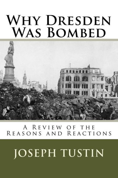 Why Dresden Was Bombed: A Review of the Reasons and Reactions