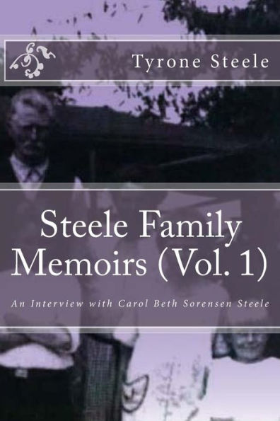 Steele Family Memoirs (Vol. 1): An Interview with Carol Beth Sorensen Steele