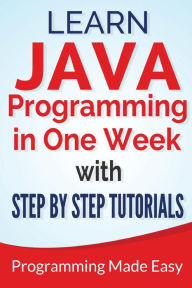 Title: Java: Learn Java Programming in One Week with Step By Step Tutorials, Author: Dr. Michael Lombard