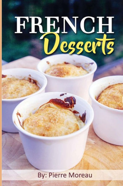 French Desserts: The Art of French Desserts: The Very Best Traditional French Desserts & Pastries Cookbook (French Dessert Recipes, French Pastry Recipes, French Desserts Cookbook)
