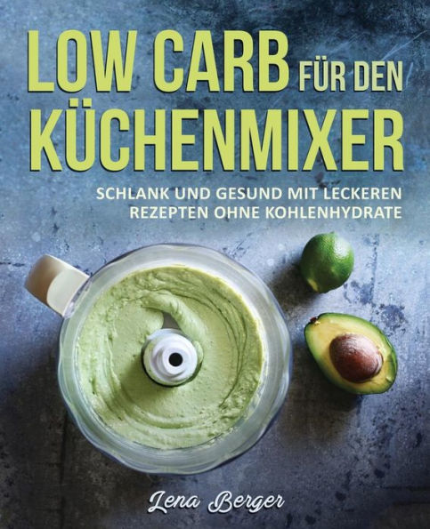 Low Carb für den Küchenmixer: Schlank und gesund mit leckeren Rezepten ohne Kohlenhydrate