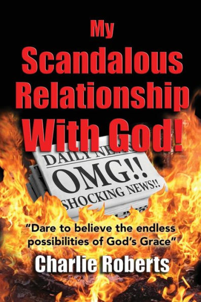 My Scandalous Relationship With God: Dare to Believe the endless possibilities of God's Grace