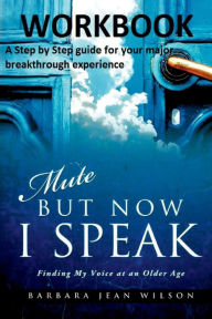 Title: Mute But Now I Speak - Workbook: A Step by Step Guide for your Major Breakthrough Experience, Author: Barbara Jean Wilson