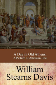 Title: A Day in Old Athens; a Picture of Athenian Life, Author: William Stearns Davis