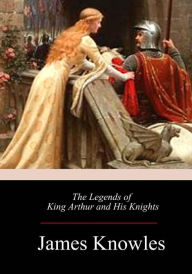 Title: The Legends of King Arthur and His Knights, Author: James Thomas Knowles