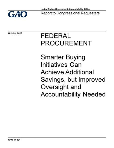 Federal procurement, smarter buying initiatives can achieve additional savings, but improved oversight and accountability needed: report to congressional requesters.