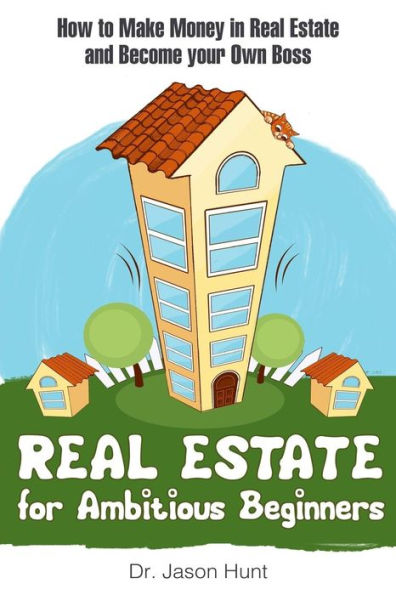 Real Estate for Ambitious Beginners: How to Make Money in Real Estate and Become Your Own Boss