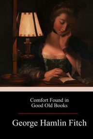 Title: Comfort Found in Good Old Books, Author: George Hamlin Fitch