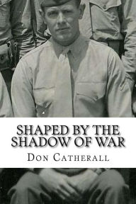 Title: Shaped by the Shadow of War, Author: Don R Catherall