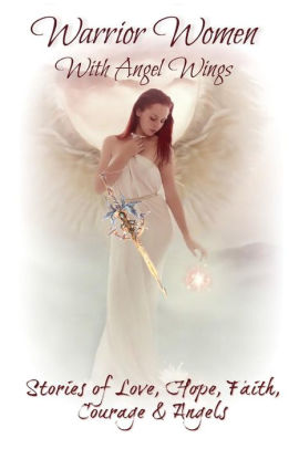 Warrior Women With Angel Wings Stories Of Love Faith Hope Courage And Angels By Sundi Sturgeon Paperback Barnes Noble