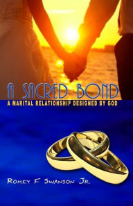 Title: Sacred Bond: A Marital Relationship Designed by God, Author: Rfomey F Swanson Jr