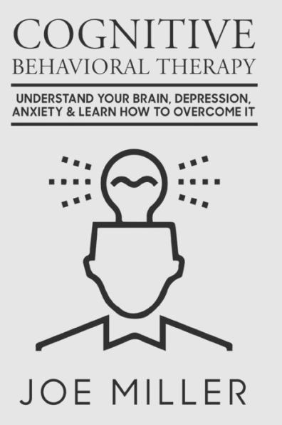 Cognitive Behavioral Therapy: Understand Your Brain, Depression, Anxiety & Learn How to Overcome It