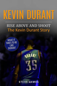 Title: Kevin Durant: Rise Above And Shoot, The Kevin Durant Story, Author: Steve James
