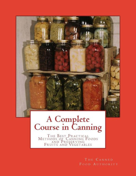 A Complete Course in Canning: The Best Practical Methods of Canning Foods and Preserving Fruits and Vegetables