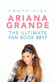 Title: Ariana Grande: The Ultimate Ariana Grande Fan Book 2017/18: Ariana Grande Facts, Quiz, Photos and BONUS Wordsearch Puzzle, Author: Jamie Anderson