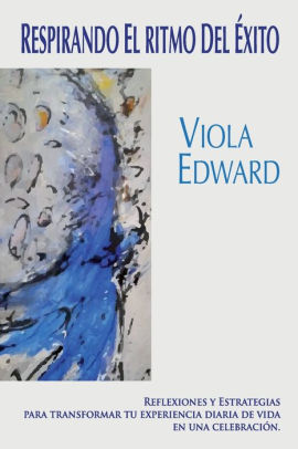 Respirando El Ritmo Del Exito Reflexiones Y Estrategias Para Transformar Tu Experiencia Diaria De Vida En Una Celebracion By Viola Edward Paperback Barnes Noble