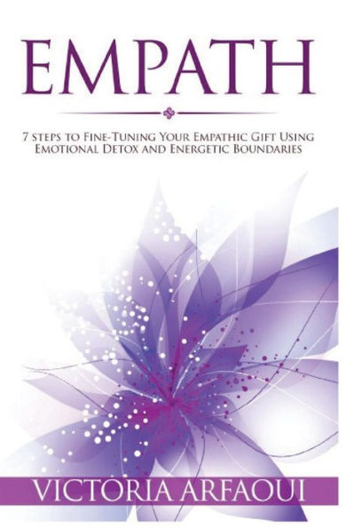 Empath: 7 steps to Fine-Tuning Your Empathic Abilities Using Emotional Detox and Energetic Boundaries