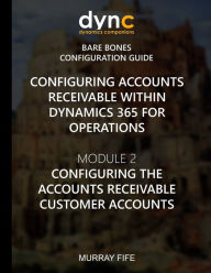 Title: Configuring Accounts Receivable within Dynamics 365 for Operations: Mocule 2: Configuring the Accounts Receivable Customer Accounts, Author: Murray Fife