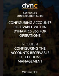 Title: Configuring Accounts Receivable within Dynamics 365 for Operations: Module 4: Configuring Accounts Receivable Collection Management, Author: Murray Fife