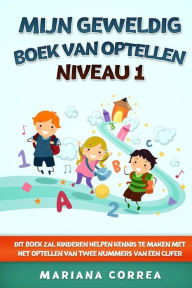 Title: MIJN GEWELDIG BOEK Van OPTELLEN NIVEAU 1: DIT BOEK ZAL KINDEREN HELPEN KENNIS TE MAKEN MET HET OPTELLEN Van TWEE NUMMERS VAN EEN CIJFER, Author: Mariana Correa