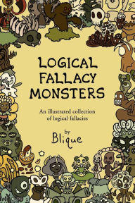 Title: Logical Fallacy Monsters: An illustrated guide to logical fallacies, Author: Blique