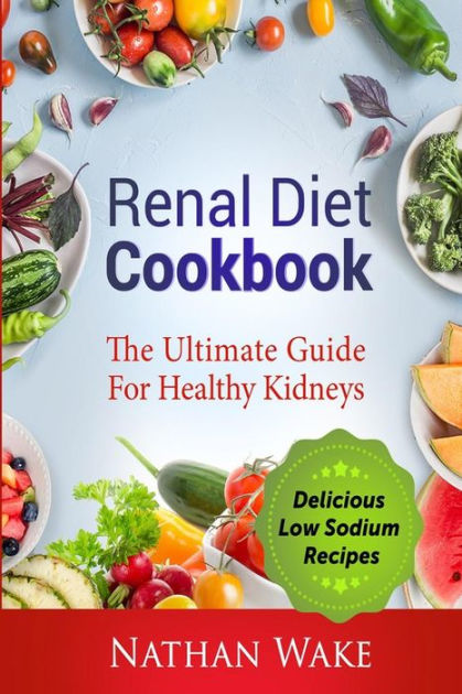 Renal Diet Cookbook: The Ultimate Guide for Healthy Kidneys - Delicious ...