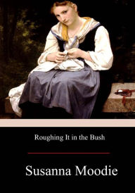 Title: Roughing It in the Bush, Author: Susanna Moodie