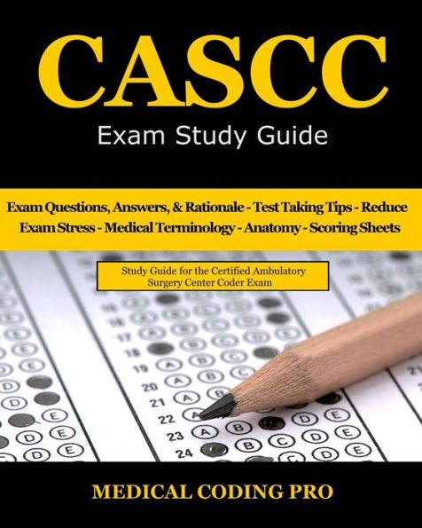 CASCC Exam Study Guide: 150 Certified Ambulatory Surgery Center Coder Practice Exam Questions & Answers, and Rationale, Tips To Pass The Exam, Medical Terminology, Common Anatomy, Secrets To Reducing Exam Stress, and Scoring Sheets