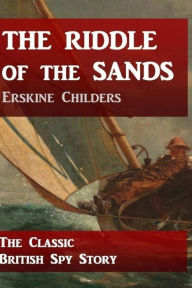 Title: The Riddle of the Sands: The Classic British Spy Story, Author: Erskine Childers