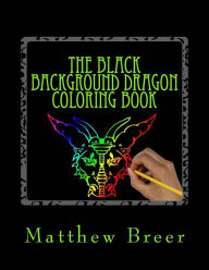 Title: The Black Background Dragon Coloring Book: An adult coloring book, Inspired by Dragons of old!, Author: Matthew E Breer