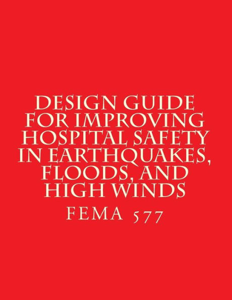 Design Guide for Improving Hospital Safety in Earthquakes, Floods, and High Wind: FEMA 577 / June 2007