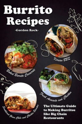 Burrito Recipes The Ultimate Guide To Making Burritos Like Big Chain Restaurantspaperback - 