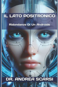 Title: Il Lato Positronico: Ridondanze Di Un Androide, Author: Andrea Scarsi Msc D